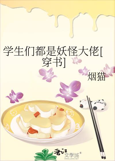 学生们都是妖怪大佬[穿书] 百度云