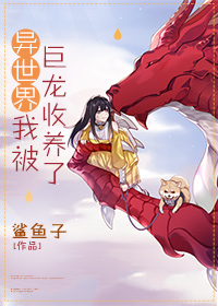 异世界我被巨龙收养了 作者:鲨鱼子TXT