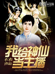 我给神仙当主播免费阅读