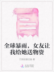全球暴雨,女友让我给她送物资小说