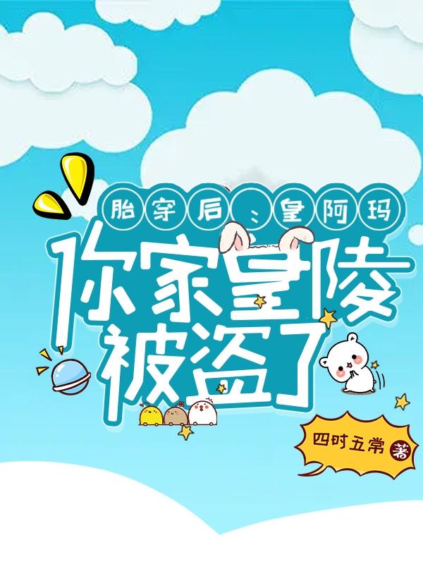 胎穿后:皇阿玛,你家皇陵被盗了