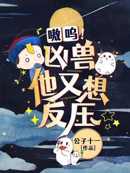 嗷呜!凶兽他又想反压 公子十一完结