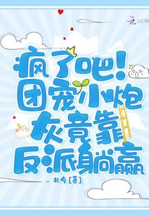 疯了吧!团宠小炮灰竟靠反派躺赢