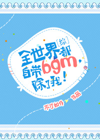 综全世界都自带bgm除了我 不才如仆