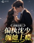 诱她沦陷!偏执沈少缠她上瘾