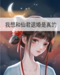 我想和仙君退婚是真的