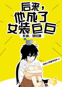 后来,他成了女装巨巨下载